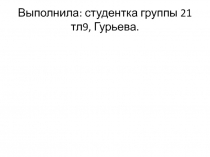 Выполнила: студентка группы 21 тл9, Гурьева