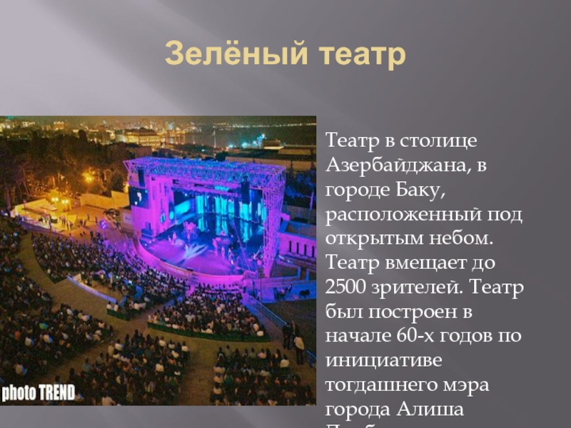 Зелёный театрТеатр в столице Азербайджана, в городе Баку, расположенный под открытым небом. Театр вмещает до 2500 зрителей.