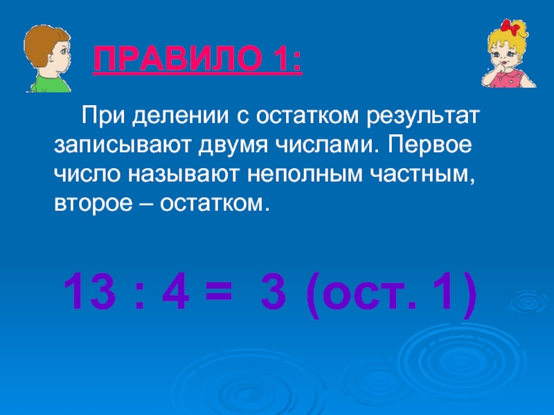 ПРАВИЛО 1:    При делении с остатком результат записывают двумя числами. Первое число называют неполным