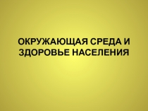 ОКРУЖАЮЩАЯ СРЕДА И ЗДОРОВЬЕ НАСЕЛЕНИЯ 