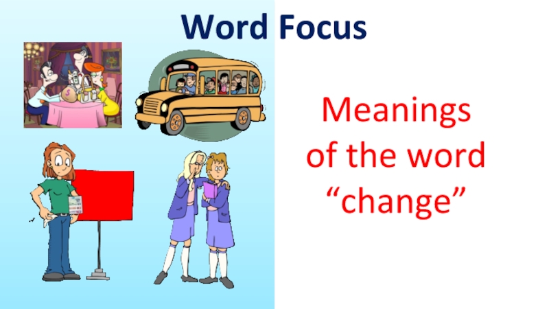 Word Focus
Meanings
of the word
“change”