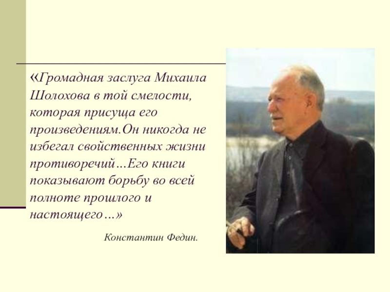 «Громадная заслуга Михаила Шолохова в той смелости, которая присуща его произведениям.Он никогда не избегал свойственных жизни противоречий…Его