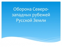 Оборона Северо-западных рубежей Русской Земли