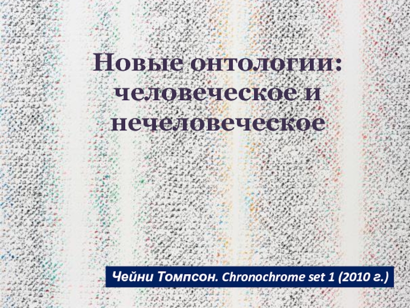 Чейни Томпсон. Chronochrome set 1 ( 2010 г. )
Новые онтологии: человеческое и