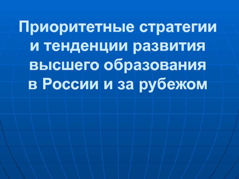 Приоритетные стратегии и тенденции развития высшего образования в России и за