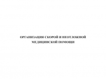 ОРГАНИЗАЦИЯ СКОРОЙ И НЕОТЛОЖНОЙ
МЕДИЦИНСКОЙ ПОМОЩИ