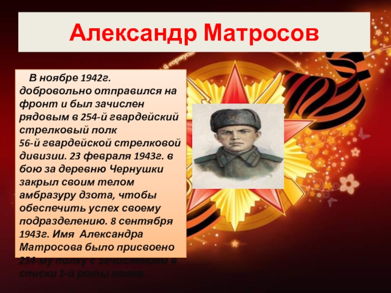 Александр Матросов  В ноябре 1942г. добровольно отправился на фронт и был зачислен рядовым в 254-й гвардейский