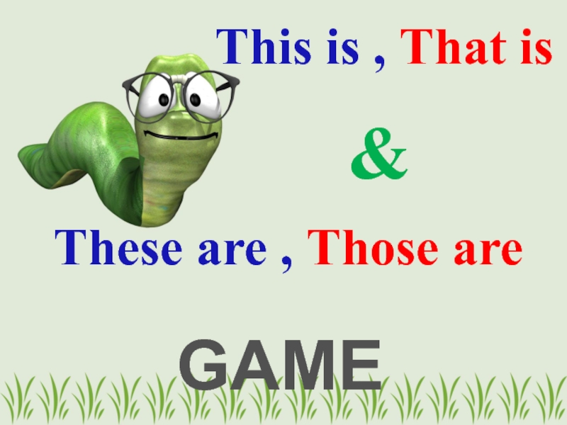 Презентация This is, That is
&
GAME
These are, Those are