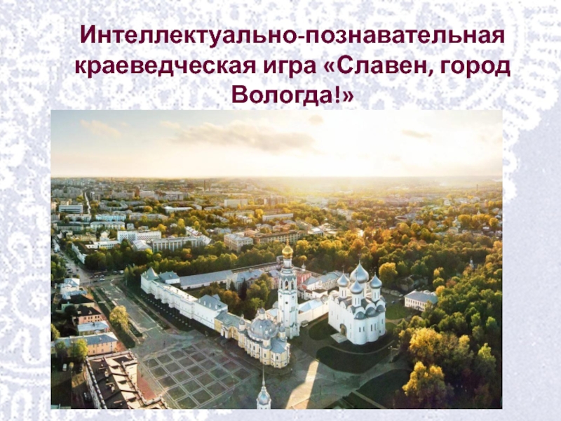 Интеллектуально-познавательная краеведческая игра Славен, город Вологда!