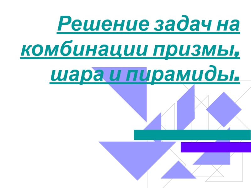 Решение задач на комбинации призмы, шара и пирамиды