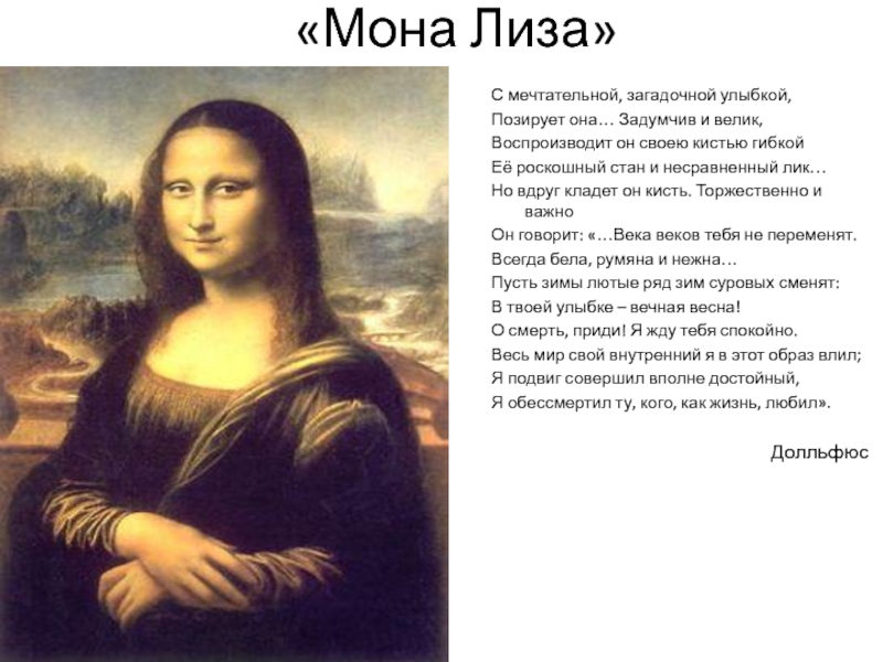 «Мона Лиза»С мечтательной, загадочной улыбкой,Позирует она… Задумчив и велик,Воспроизводит он своею кистью гибкойЕё роскошный стан и несравненный