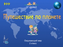 Окружающий мир
2 класс
Путешествие по планете
(2 урока)