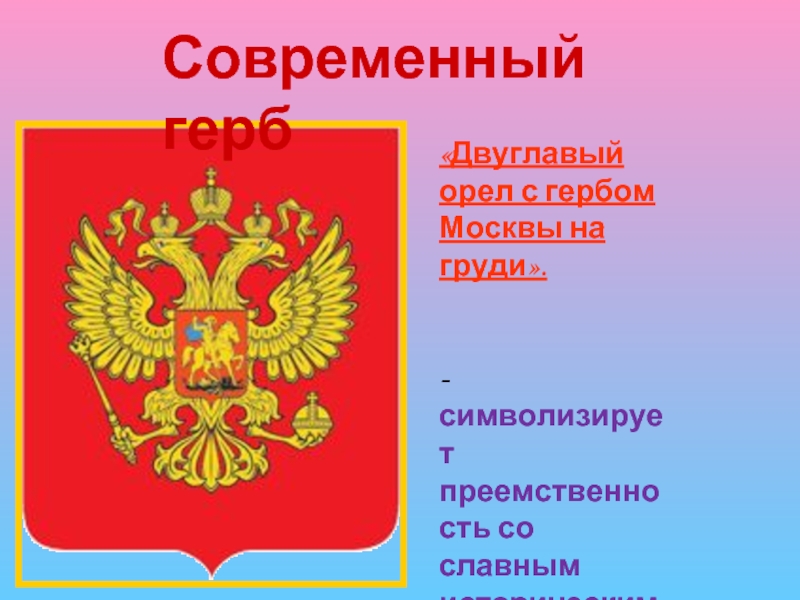«Двуглавый орел с гербом Москвы на груди».-символизирует преемственность со славным историческим прошлым, величие государства.Современный герб