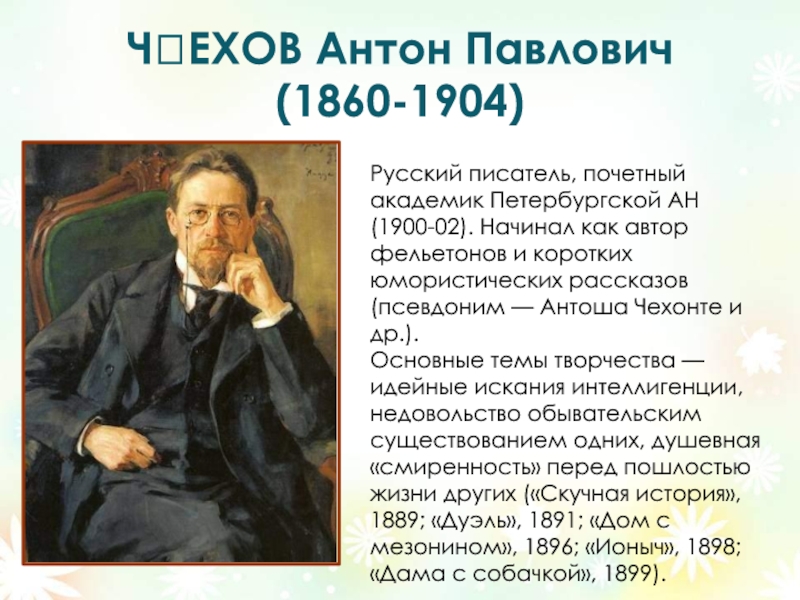 ЧЕХОВ Антон Павлович  (1860-1904)Русский писатель, почетный академик Петербургской АН (1900-02). Начинал как автор фельетонов и коротких