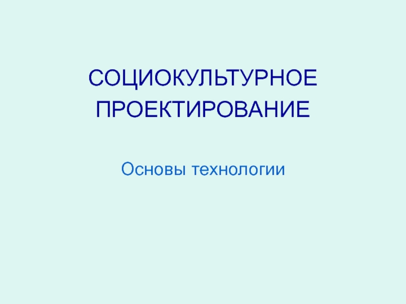 СОЦИОКУЛЬТУРНОЕ
ПРОЕКТИРОВАНИЕ
Основы технологии