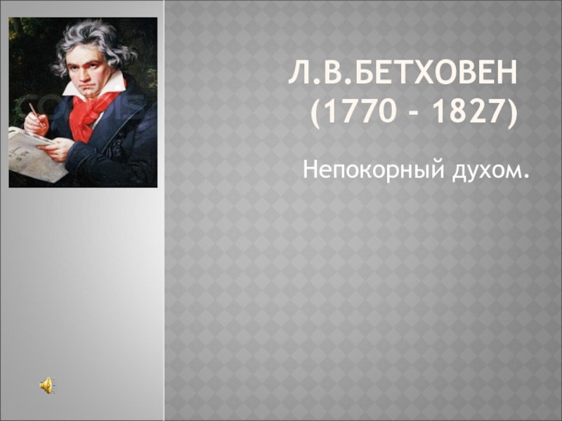 Л.В.БЕТХОВЕН (1770 - 1827)  Непокорный духом.