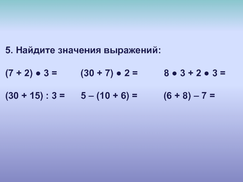 5. Найдите значения выражений:(7 + 2) ● 3 =     (30 + 7) ●