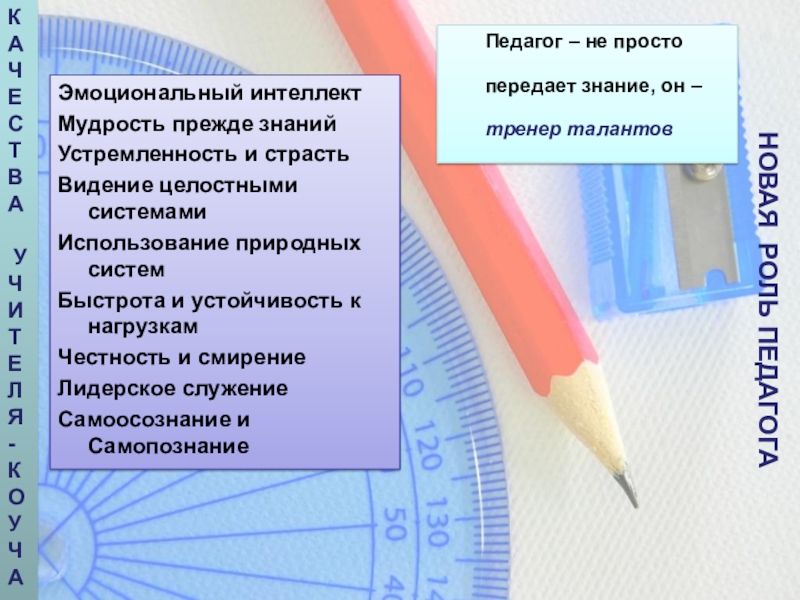 НОВАЯ РОЛЬ ПЕДАГОГАПедагог – не простопередает знание, он – тренер талантов КАЧЕСТВА УЧИТЕЛЯ-КОУЧАЭмоциональный интеллектМудрость прежде знанийУстремленность и