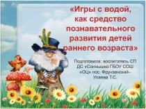 Игры с водой, как средство познавательного развития детей раннего возраста