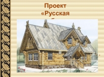 Проект «Русская изба