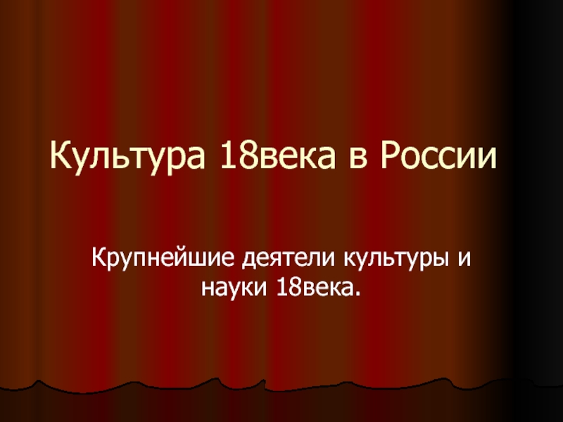 Презентация Культура 18века в России. Крупнейшие деятели культуры и науки 18 века