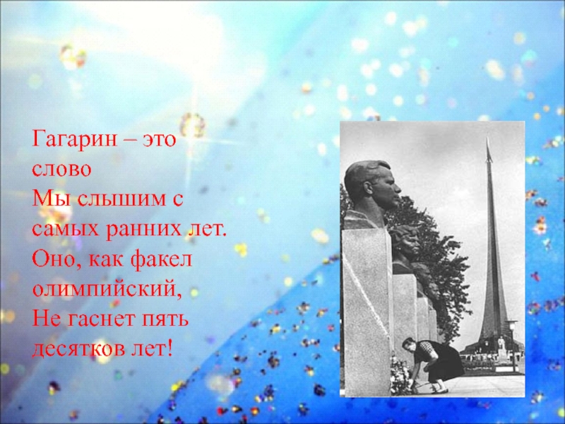 Гагарин – это словоМы слышим с самых ранних лет.Оно, как факел олимпийский,Не гаснет пять десятков лет!