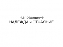 Направление НАДЕЖДА и ОТЧАЯНИЕ