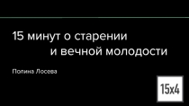 15 минут о старении
и вечной молодости