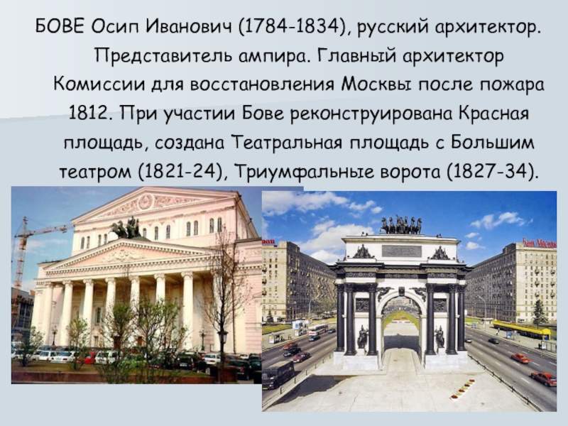 БОВЕ Осип Иванович (1784-1834), русский архитектор. Представитель ампира. Главный архитектор Комиссии для восстановления Москвы после пожара 1812.