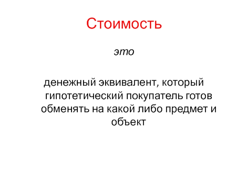 Стоимостьэтоденежный эквивалент, который гипотетический покупатель готов обменять на какой либо предмет и объект