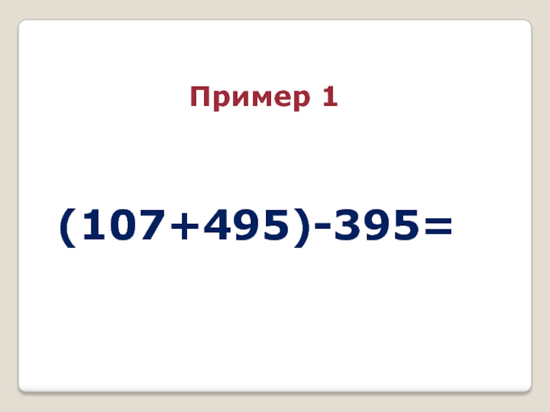 (107+495)-395=Пример 1