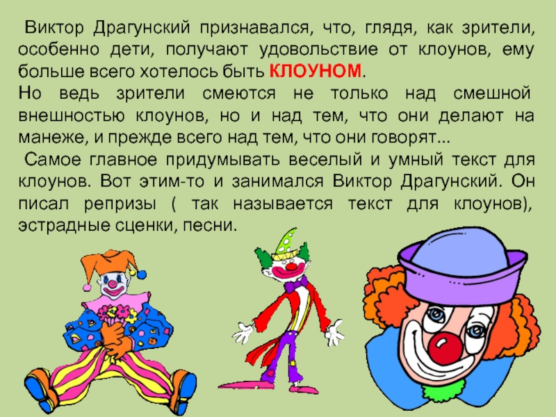 Виктор Драгунский признавался, что, глядя, как зрители, особенно дети, получают удовольствие от клоунов, ему больше всего