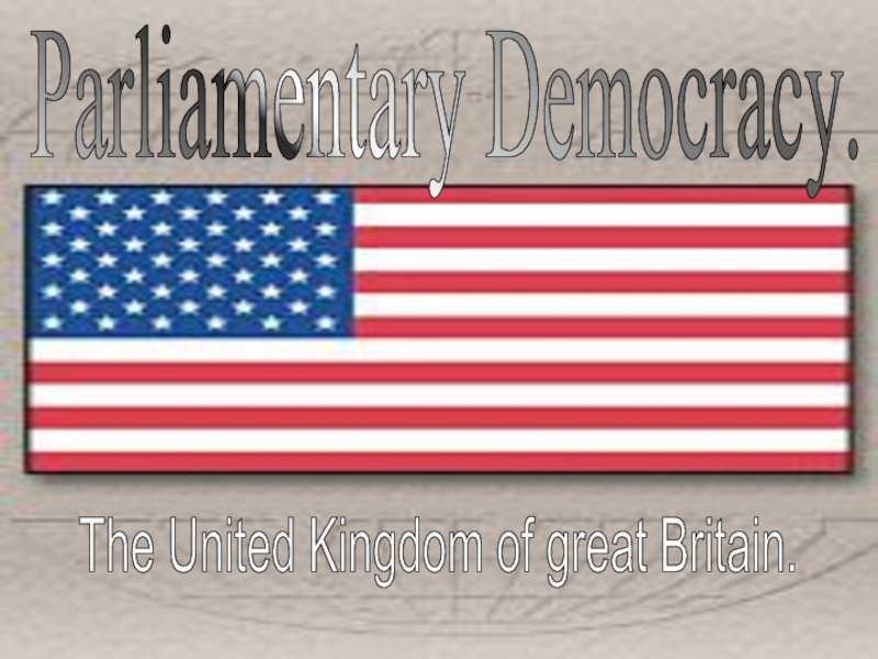 Parliamentary Democracy. The United Kingdom of great Britain