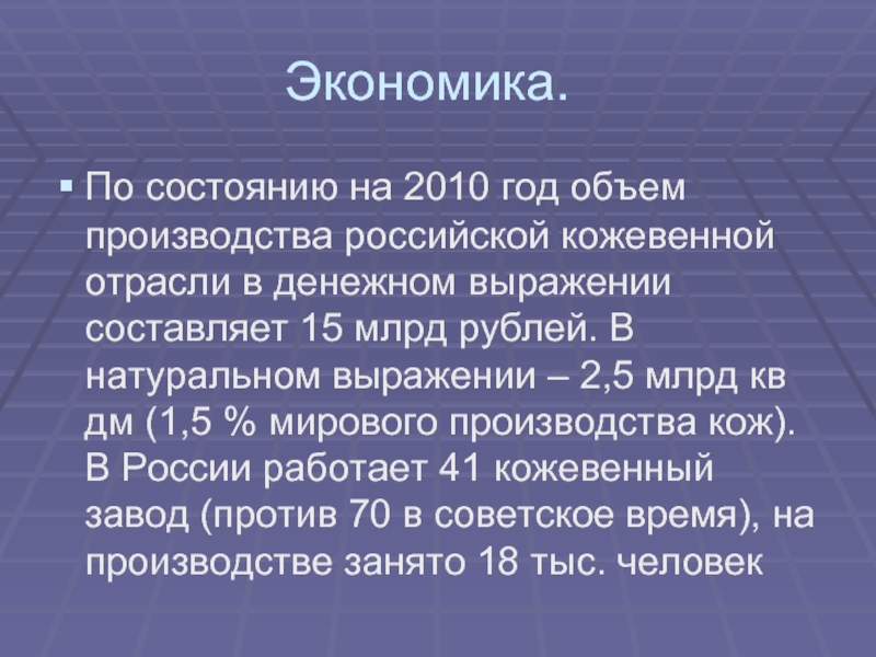 Экономика.По состоянию на 2010 год объем производства российской кожевенной отрасли в денежном выражении составляет 15 млрд рублей.