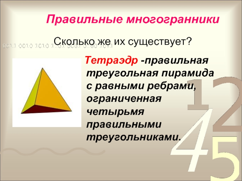 Правильные многогранникиСколько же их существует?  Тетраэдр -правильная треугольная пирамида с равными ребрами, ограниченная четырьмя правильными треугольниками.
