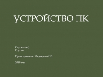 УСТРОЙСТВО ПК
Студент(ка):
Группа
Преподаватель: Медведева О.В.
2018 год