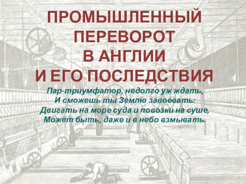 Промышленный переворот
в Англии
и его последствия
Пар-триумфатор, недолго уж