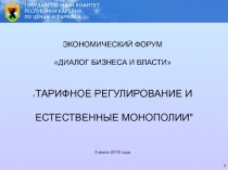 1
1
ЭКОНОМИЧЕСКИЙ ФОРУМ
ДИАЛОГ БИЗНЕСА И ВЛАСТИ
 ТАРИФНОЕ РЕГУЛИРОВАНИЕ