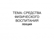 ТЕМА: СРЕДСТВА ФИЗИЧЕСКОГО ВОСПИТАНИЯ