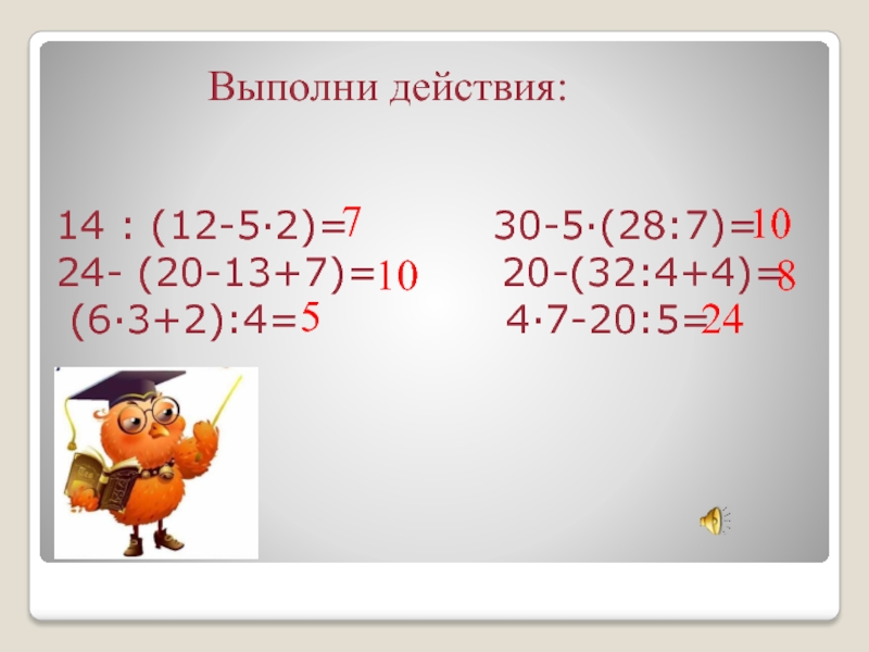14 : (12-5∙2)=      30-5∙(28:7)= 24- (20-13+7)=     20-(32:4+4)=