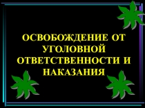 ОСВОБОЖДЕНИЕ ОТ УГОЛОВНОЙ ОТВЕТСТВЕННОСТИ И НАКАЗАНИЯ