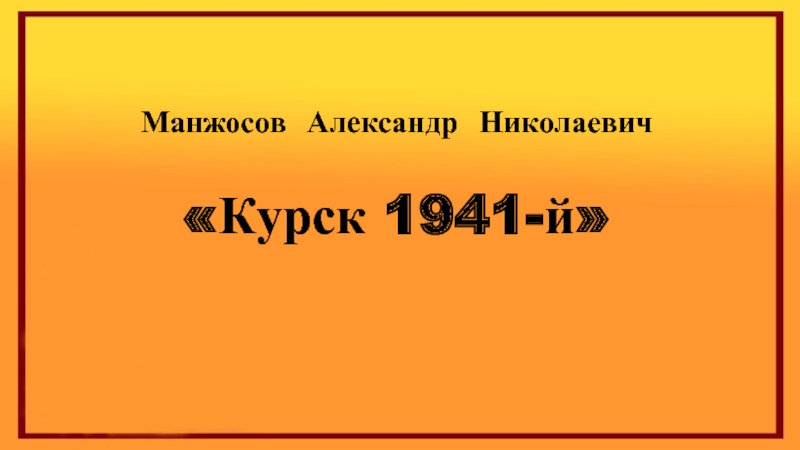 Манжосов Александр Николаевич
Курск 1941-й