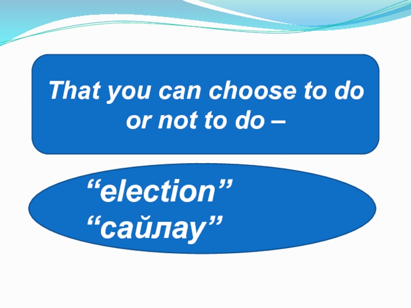 That you can choose to do or not to do – “election” “сайлау”