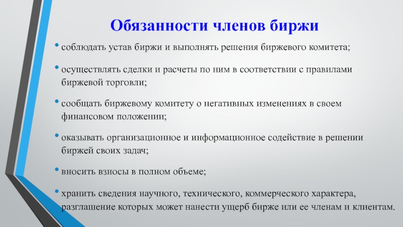 Обязанности членов биржисоблюдать устав биржи и выполнять решения биржевого комитета;осуществлять сделки и расчеты по ним в соответствии