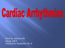 Cardiac Arrhythmias
Done by: Islamova Sh.
Group: 646 P.
Checked by: Seyitkaliev