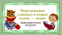 Орфографическая разминка Чередование гласных в корне -клон- – -клан- 6 класс