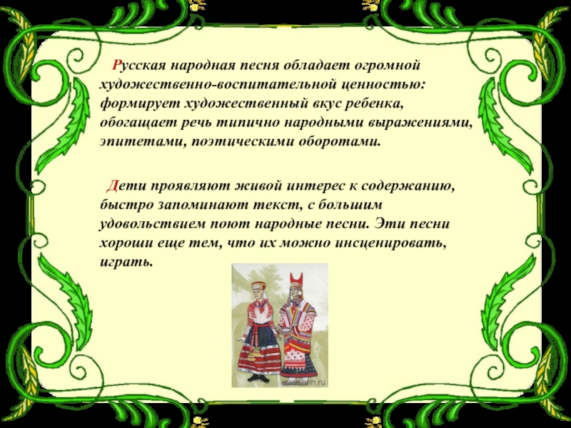 Русская народная песня обладает огромной художественно-воспитательной ценностью: формирует художественный вкус ребенка, обогащает речь типично народными