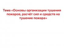 Тема Основы организации тушения пожаров, расчёт сил и средств на тушение