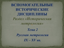 ВСПОМОГАТЕЛЬНЫЕ ИСТОРИЧЕСКИЕ ДИСЦИПЛИНЫ Раздел Историческая метрология