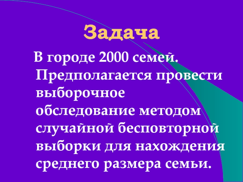 Задача В городе 2000 семей. Предполагается провести выборочное обследование методом случайной бесповторной выборки для нахождения среднего размера